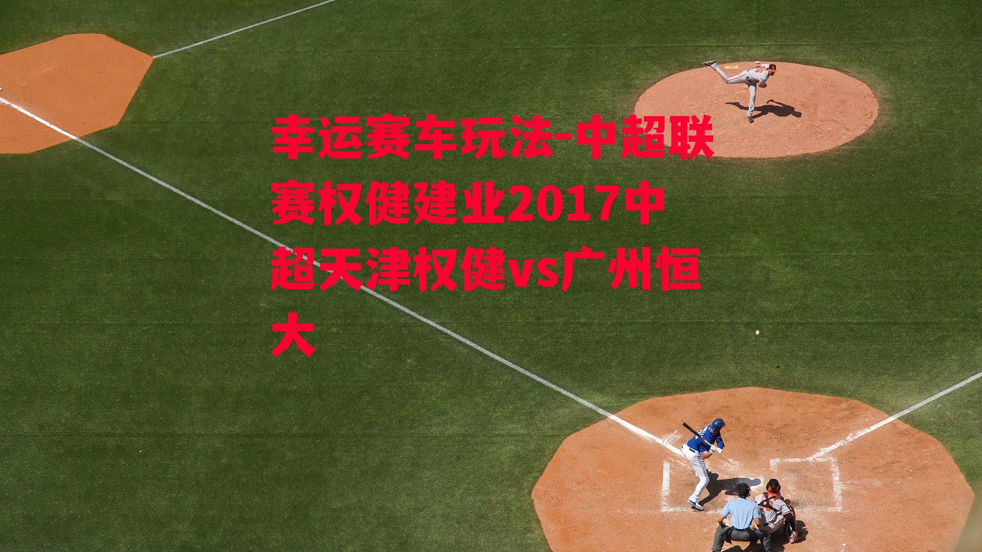 中超联赛权健建业2017中超天津权健vs广州恒大